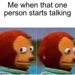 pls shut your mouth | Me when that one person starts talking | image tagged in memes,monkey puppet | made w/ Imgflip meme maker