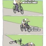 Bycicle | MY SISTER WITH JELLY TOAST; SHE LICKS ALL THE JELLY OFF; COMPLANING THAT SHE DOESN'T HAVE ENOUGH JELLY | image tagged in bycicle | made w/ Imgflip meme maker