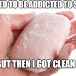 Soap | I USED TO BE ADDICTED TO SOAP; MEMEs by Dan Campbell; BUT THEN I GOT CLEAN | image tagged in soap | made w/ Imgflip meme maker