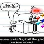 Manny knew too much | I SAW YOUR SEARCH HISTORY | image tagged in manny knew too much | made w/ Imgflip meme maker