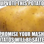 potato | UPVOTE THIS POTATO; (I PROMISE YOUR MASHED POTATOS WILL BE SALTED) | image tagged in potato | made w/ Imgflip meme maker