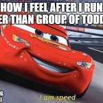 fast as fkboi | HOW I FEEL AFTER I RUN FASTER THAN GROUP OF TODDLERS; (I AM 23 YR OLD MAN WORKING IN A CALL CENTER) | image tagged in im speed,fast | made w/ Imgflip meme maker