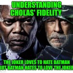 Funny | UNDERSTANDING CHOLAS' FIDELITY; THE JOKER LOVES TO HATE BATMAN BUT BATMAN HATES TO LOVE THE JOKER | image tagged in funny | made w/ Imgflip meme maker