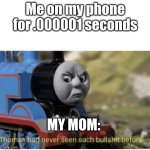 I don't have a phone but I relate anyone else? | Me on my phone for .000001 seconds; MY MOM: | image tagged in thomas has never seen such bullshit before | made w/ Imgflip meme maker