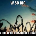 W so big they put it on this roller coaster