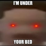 im under ur bed | I'M UNDER; YOUR BED | image tagged in you good,im under ur bed,memes,funny,bed,lol | made w/ Imgflip meme maker