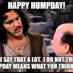 Humpday! | HAPPY HUMPDAY! YOU SAY THAT A LOT.  I DO NOT THINK THAT HUMPDAY MEANS WHAT YOU THINK IT MEANS. | image tagged in princess bride inigo vizzini inconceivable | made w/ Imgflip meme maker
