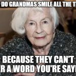 Grandmother | WHY DO GRANDMAS SMILE ALL THE TIME? BECAUSE THEY CAN'T HEAR A WORD YOU'RE SAYING. | image tagged in grandmother | made w/ Imgflip meme maker