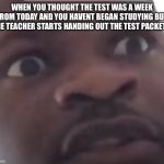 Wait… The test is today?! | WHEN YOU THOUGHT THE TEST WAS A WEEK FROM TODAY AND YOU HAVENT BEGAN STUDYING BUT THE TEACHER STARTS HANDING OUT THE TEST PACKETS | image tagged in scared black guy meme,school memes,so true memes,funny,relatable memes,school | made w/ Imgflip meme maker