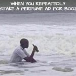Happens way too often, cus I get sweet Rum ads as well | WHEN YOU REPEATEDLY MISTAKE A PERFUME AD FOR BOOZE | image tagged in drunk guy in ocean,alcohol,funny | made w/ Imgflip meme maker