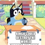 i mean if she went evil she has the power and means to do it (the featherwand) | BINGO COULD 
DESTROY THE 
WORLD | image tagged in bandit heeler change my mind | made w/ Imgflip meme maker