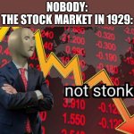 The Great Stock Market Crash of 1929 | NOBODY:
THE STOCK MARKET IN 1929: | image tagged in not stonks | made w/ Imgflip meme maker