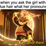 bro | when you ask the girl with the blue hair what her pronouns are: | image tagged in turns out i'm all of them,relatable,school | made w/ Imgflip meme maker
