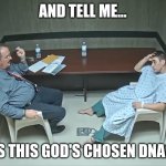 Oh nien you didnt. | AND TELL ME... IS THIS GOD'S CHOSEN DNA? | image tagged in in the room with us right now | made w/ Imgflip meme maker