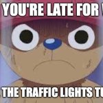 Angry Chopper 2 | WHEN YOU'RE LATE FOR WORK; AND ALL THE TRAFFIC LIGHTS TURN RED | image tagged in angry chopper 2 | made w/ Imgflip meme maker