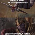 thanos balanced | BALANCE IS THE KEY – NOT JUST IN YOUR PORTFOLIO; BUT IN YOUR APPROACH TO TRADING. | image tagged in thanos balanced | made w/ Imgflip meme maker