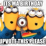 Minions Yay | ITS MA BIRTHDAY; UPVOTE THIS PLEASE! | image tagged in minions yay | made w/ Imgflip meme maker