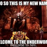 Welcome to hell | YO SO THIS IS MY NEW NAME; WELCOME TO THE UNDERWORLD | image tagged in welcome to hell | made w/ Imgflip meme maker