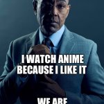 Anime and genshin aren’t the same | YOU PLAY GENSHIN IMPACT BECAUSE YOU LIKE IT; I WATCH ANIME BECAUSE I LIKE IT; WE ARE NOT THE SAME | image tagged in gus fring we are not the same | made w/ Imgflip meme maker