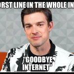 matpat leaving | THE WORST LINE IN THE WHOLE INTERNET; “GOODBYE INTERNET” | image tagged in matpat leaving | made w/ Imgflip meme maker