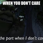 Shrek saying this is the part when I don't care | WHEN YOU DON'T CARE | image tagged in this is the part when i don't care,shrek,funny,memes,i don't care,fun | made w/ Imgflip meme maker
