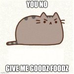 give me good food | YOU NO; GIVE ME GOODZ FOODZ | image tagged in pusheen angry | made w/ Imgflip meme maker