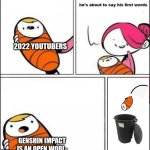 baby trash can | 2022 YOUTUBERS; GENSHIN IMPACT IS AN OPEN WORL- | image tagged in baby trash can | made w/ Imgflip meme maker