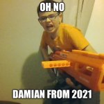 Run | OH NO; DAMIAN FROM 2021 | image tagged in today is die day | made w/ Imgflip meme maker