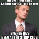 Bro Code | THE ONLY TIME A BRO SHOULD HAVE GLITTER ON HIM; IS WHEN HE'S BEEN AT THE STRIP CLUB | image tagged in bro code | made w/ Imgflip meme maker