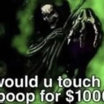 would u touch a poop for 1000 | image tagged in would u touch a poop for 1000 | made w/ Imgflip meme maker
