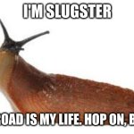Slugster, on the road again | I'M SLUGSTER; THE ROAD IS MY LIFE. HOP ON, BABE! | image tagged in slug life,memes,on the road,jack kerouac,ride me,babe | made w/ Imgflip meme maker