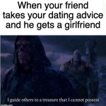 Has this happened to you | When your friend takes your dating advice and he gets a girlfriend | image tagged in i guide others to a treasure i cannot possess,memes,funny,relatable | made w/ Imgflip meme maker