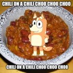 Chili on a Chili choo choo choo, Skip to my Lou my darling | CHILI ON A CHILI CHOO CHOO CHOO; CHILI ON A CHILI CHOO CHOO CHOO | image tagged in memes,chili,bluey,nursery rhymes | made w/ Imgflip meme maker