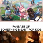 Why is this so true? | FANBASE OF SOMETHING MEANT FOR ADULTS/ OLD TEENS; FANBASE OF SOMETHING MEANT FOR KIDS | image tagged in pyrovision,so true memes,memes,tf2 | made w/ Imgflip meme maker