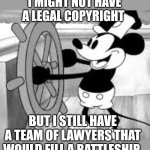 F around and find out | I MIGHT NOT HAVE A LEGAL COPYRIGHT; BUT I STILL HAVE A TEAM OF LAWYERS THAT WOULD FILL A BATTLESHIP | image tagged in steamboat willie | made w/ Imgflip meme maker