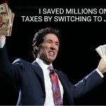 Save with Jesus | I SAVED MILLIONS ON TAXES BY SWITCHING TO JESUS. | image tagged in osteen's cash | made w/ Imgflip meme maker