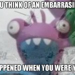 Suds’ PTSD | WHEN YOU THINK OF AN EMBARRASING THING; THAT HAPPENED WHEN YOU WERE YOUNGER | image tagged in suds ptsd,slugterra | made w/ Imgflip meme maker
