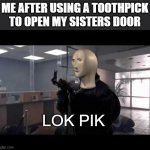 bank robber | ME AFTER USING A TOOTHPICK TO OPEN MY SISTERS DOOR; LOK PIK | image tagged in bank robber | made w/ Imgflip meme maker