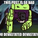This post is so bad you devastated Devastator meme