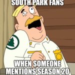 I know, right? | SOUTH PARK FANS; WHEN SOMEONE MENTIONS SEASON 20 | image tagged in brickleberry stroke,south park | made w/ Imgflip meme maker
