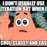 Alliteration | I DON'T USUALLY USE ALLITERATION BUT WHEN I DO; ITS COOL, CLASSY, AND CASUAL | image tagged in memes,patrick says | made w/ Imgflip meme maker
