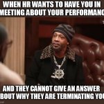 When hr wants to have you in a meeting about your performance #BrittanyPeachh | WHEN HR WANTS TO HAVE YOU IN A MEETING ABOUT YOUR PERFORMANCE; AND THEY CANNOT GIVE AN ANSWER ABOUT WHY THEY ARE TERMINATING YOU | image tagged in katt williams,funny,brittany pietsch,human resources,work,employers | made w/ Imgflip meme maker