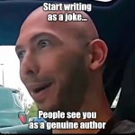 Writing for fun | Start writing as a joke... People see you as a genuine author | image tagged in tate,writing,writers,author | made w/ Imgflip meme maker