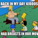 Back in my day | BACK IN MY DAY, KIDDOS, WE HAD BREASTS IN OUR MOVIES | image tagged in back in my day,boobs,movies | made w/ Imgflip meme maker