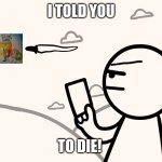 Toons tic | I TOLD YOU; TO DIE! | image tagged in asdfmovie man shoots magical pony with muffin | made w/ Imgflip meme maker