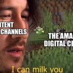 There was only one pilot episode. | CONTENT FARMING CHANNELS; THE AMAZING DIGITAL CIRCUS | image tagged in i can milk you template,memes,the amazing digital circus,fun stream | made w/ Imgflip meme maker