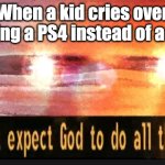 These spoiled little brats... | When a kid cries over getting a PS4 instead of a PS5: | image tagged in we can't expect god to do all the work,playstation,christmas,spoiled brats | made w/ Imgflip meme maker