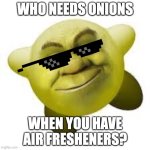 Shirby | WHO NEEDS ONIONS; WHEN YOU HAVE
AIR FRESHENERS? | image tagged in shirby | made w/ Imgflip meme maker