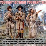 Feminists say the Stupidest Shit | "YOU CAN'T BE WHAT YOU CAN'T SEE"; IS WHAT YOUR STUPID FEMINIST PROFESSOR TOLD YOU IN COLLEGE BECAUSE THAT'S THE PIONEERING SPIRIT - SEE SOMEONE WHO LOOKS LIKE YOU DO SOMETHING THEN DO THAT THING... | image tagged in lewis and clark,feminism,professor | made w/ Imgflip meme maker
