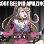 why are you booing me? im right. | ROOT BEER IS AMAZING | image tagged in why are you booing me im right | made w/ Imgflip meme maker